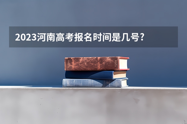 2023河南高考报名时间是几号? 河南高考报名流程