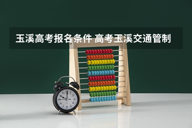玉溪高考报名条件 高考玉溪交通管制信息整理+高考考生人数