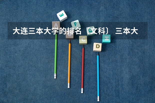 大连三本大学的排名〔文科〕 三本大学排名