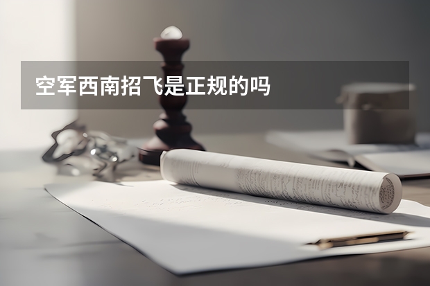 空军西南招飞是正规的吗