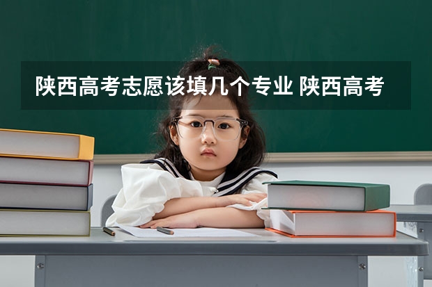 陕西高考志愿该填几个专业 陕西高考平行志愿录取规则