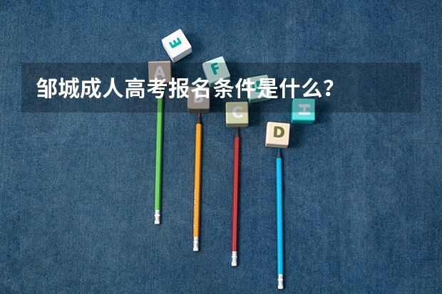 邹城成人高考报名条件是什么？