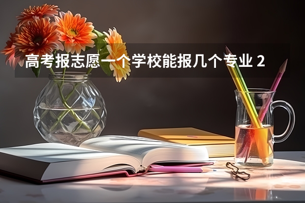 高考报志愿一个学校能报几个专业 2023高考可以填几个志愿