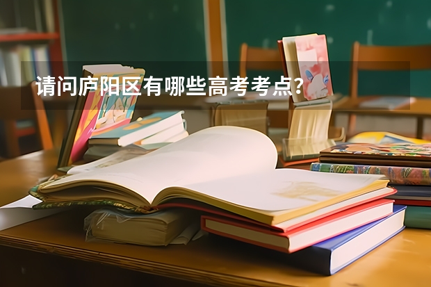 请问庐阳区有哪些高考考点？