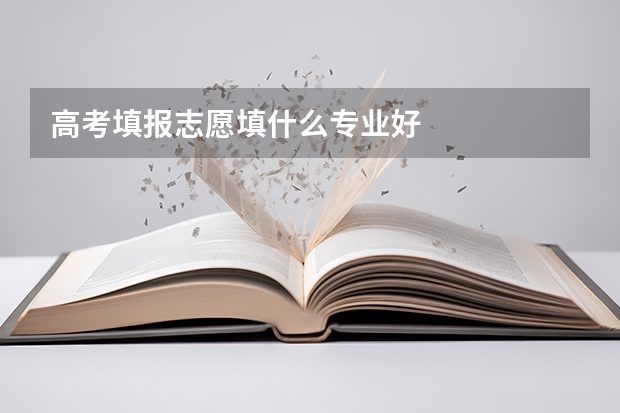 高考填报志愿填什么专业好