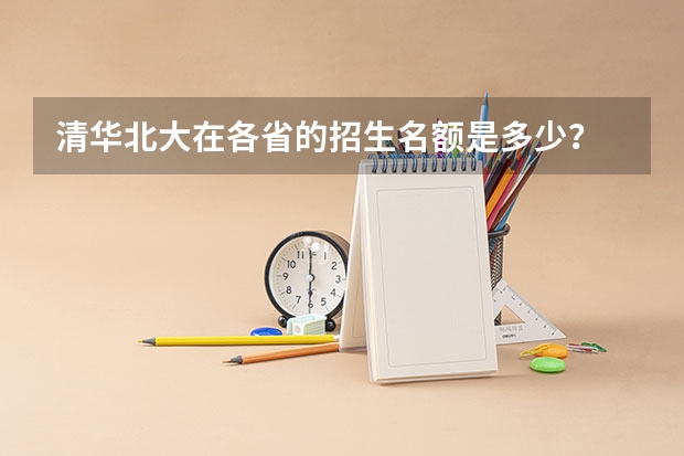 清华北大在各省的招生名额是多少？