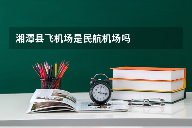 湘潭县飞机场是民航机场吗