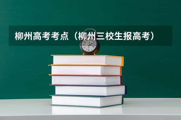 柳州高考考点(柳州三校生报高考)