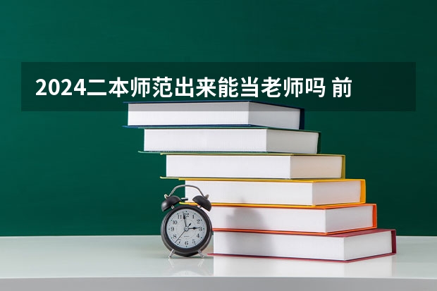 2024二本师范出来能当老师吗 前景怎么样