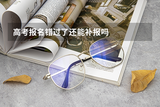 高考报名错过了还能补报吗