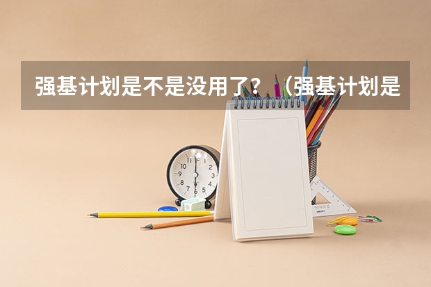强基计划是不是没用了？（强基计划是不是只要报名就能入围？）