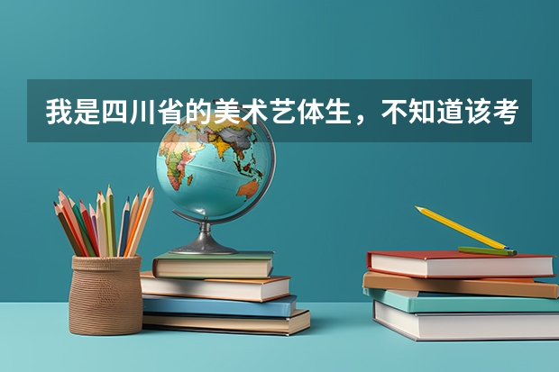 我是四川省的美术艺体生，不知道该考哪些大学，求帮助。