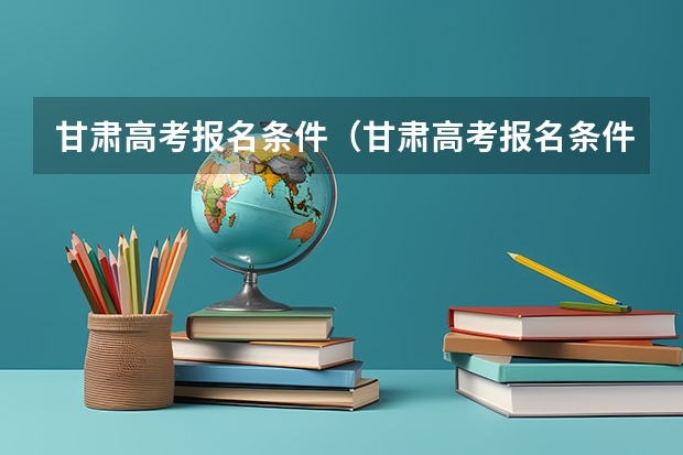 甘肃高考报名条件（甘肃高考报名条件）