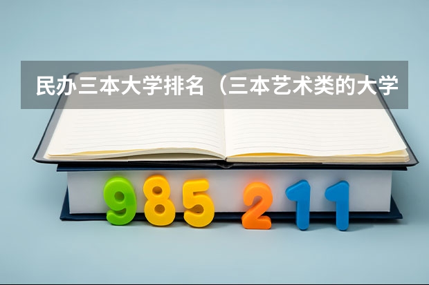 民办三本大学排名(三本艺术类的大学排名)