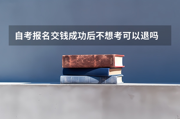 自考报名交钱成功后不想考可以退吗