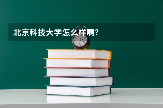 北京科技大学怎么样啊?