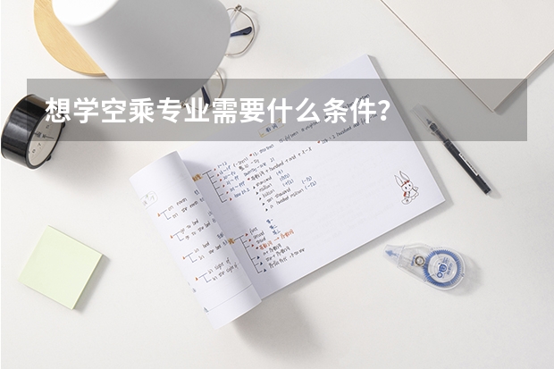 想学空乘专业需要什么条件？