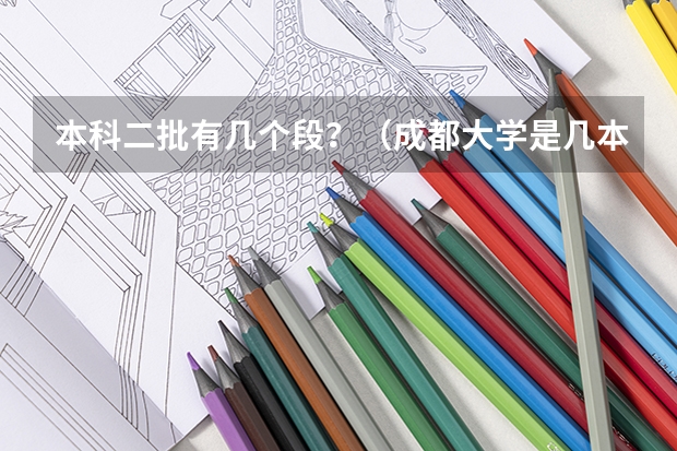 本科二批有几个段？（成都大学是几本啊）