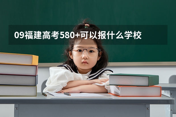 09福建高考580+可以报什么学校`最好是本一的`本二的法学或行政管理也可以