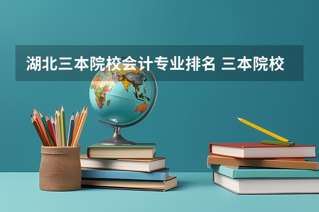 湖北三本院校会计专业排名 三本院校的会计专业排名