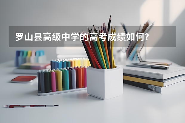 罗山县高级中学的高考成绩如何？