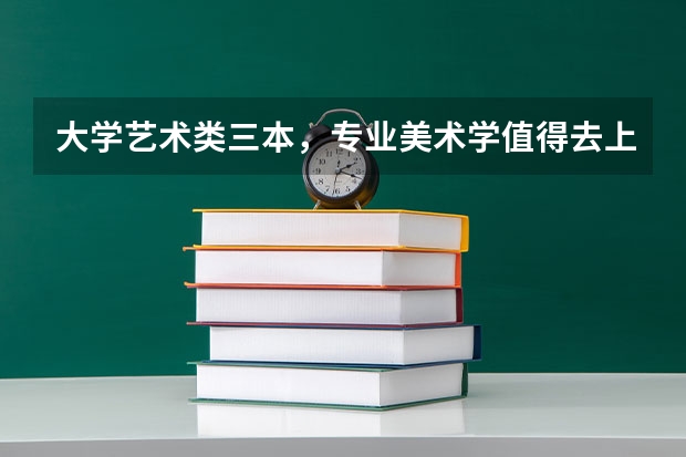 大学艺术类三本，专业美术学值得去上吗？学费好贵？