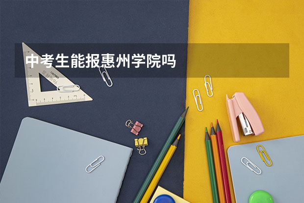 中考生能报惠州学院吗