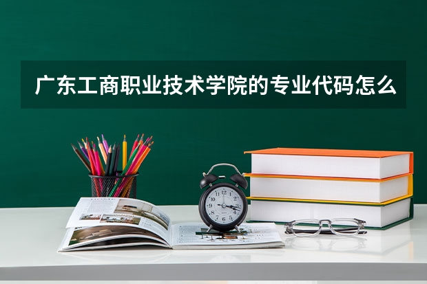 广东工商职业技术学院的专业代码怎么填。。急！！懂得大哥大姐告诉我下，谢谢。。。