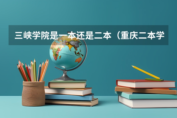三峡学院是一本还是二本（重庆二本学校排名及分数线）