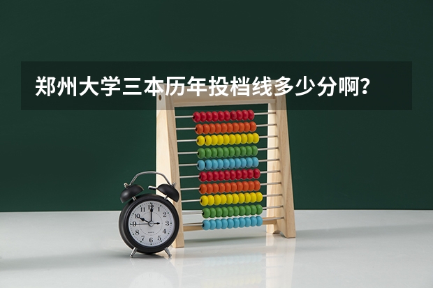 郑州大学三本历年投档线多少分啊？