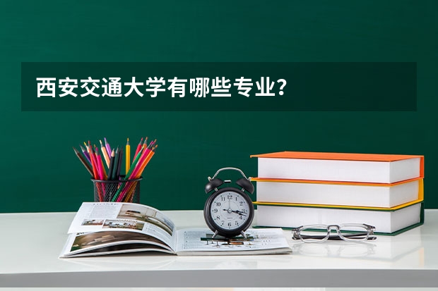 西安交通大学有哪些专业？