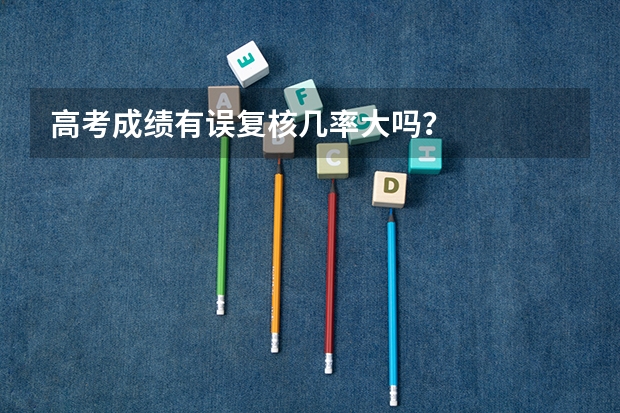 高考成绩有误复核几率大吗？