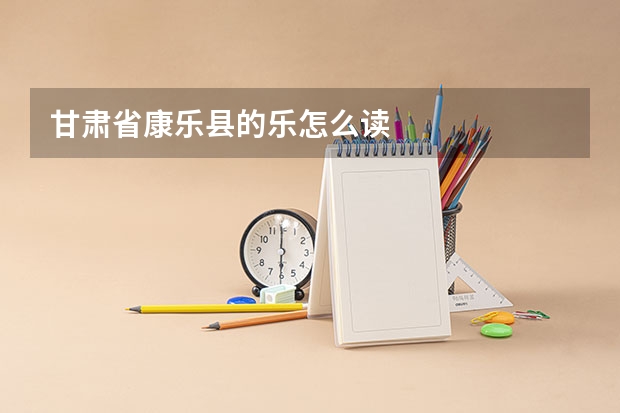 甘肃省康乐县的乐怎么读