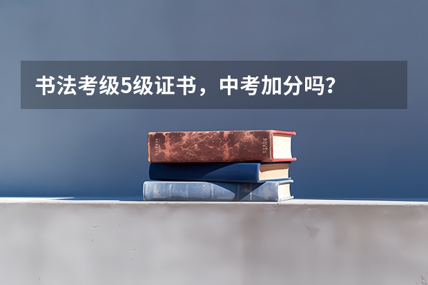 书法考级5级证书，中考加分吗？