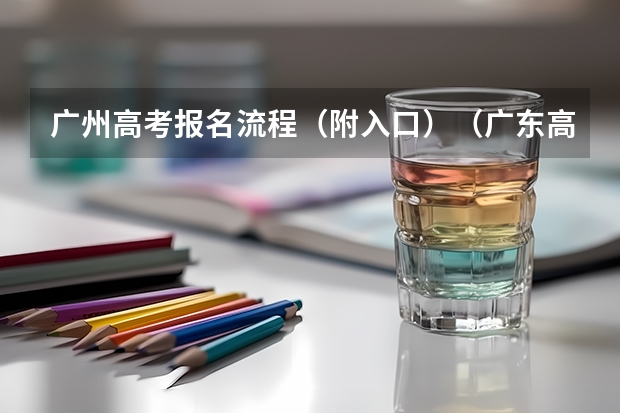 广州高考报名流程（附入口）（广东高考报名条件）