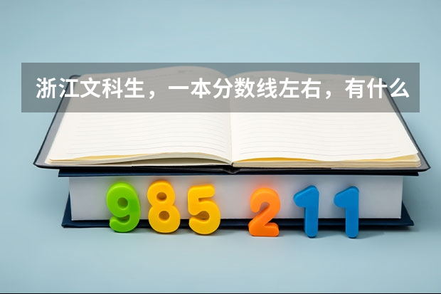 浙江文科生，一本分数线左右，有什么好的学校及专业可以填报