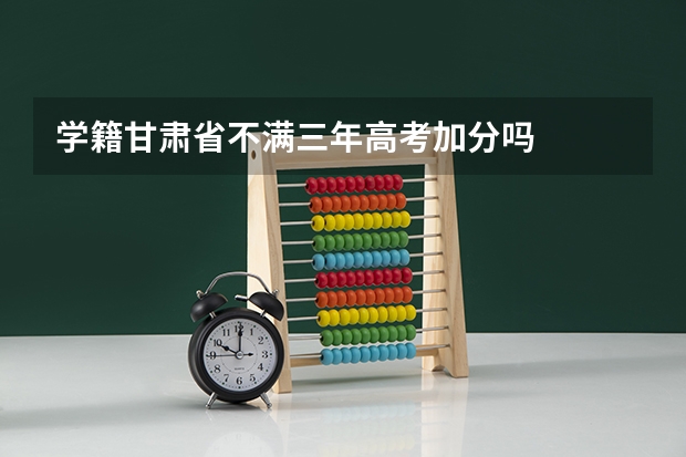 学籍甘肃省不满三年高考加分吗