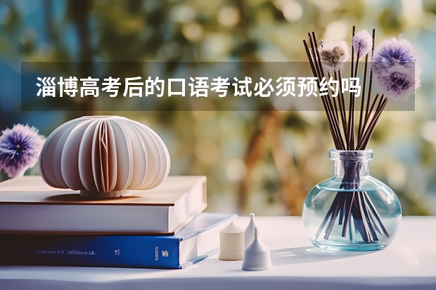 淄博高考后的口语考试必须预约吗