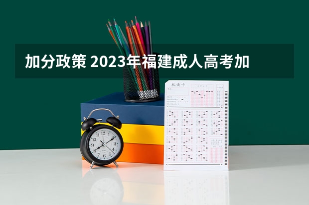 加分政策 2023年福建成人高考加分政策？