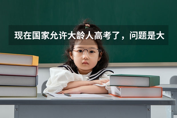 现在国家允许大龄人高考了，问题是大学会录取吗？在分数达到的情况下，一般都是什么状况啊？谢了