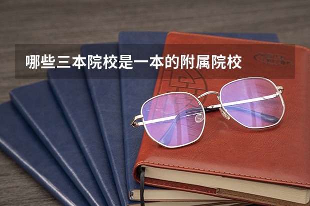 哪些三本院校是一本的附属院校