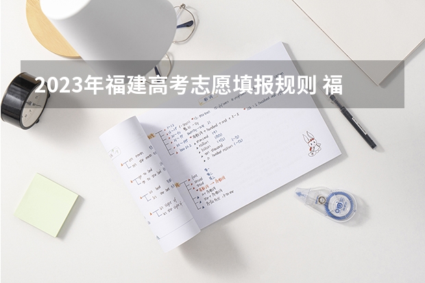2023年福建高考志愿填报规则 福建新高考平行志愿录取规则