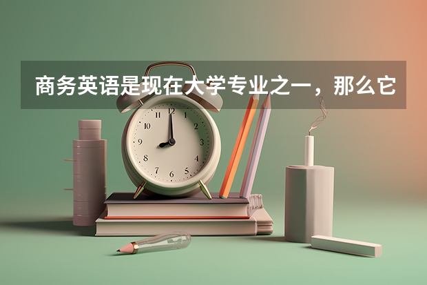 商务英语是现在大学专业之一，那么它学习的内容主要是什么呢？