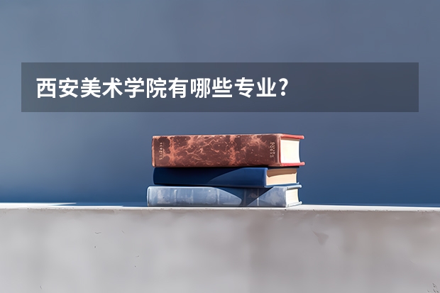西安美术学院有哪些专业?