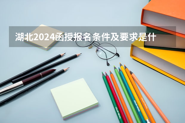 湖北2024函授报名条件及要求是什么