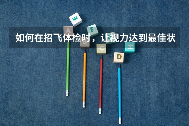 如何在招飞体检时，让视力达到最佳状态？