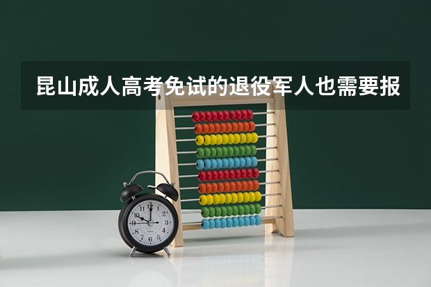昆山成人高考免试的退役军人也需要报名吗？