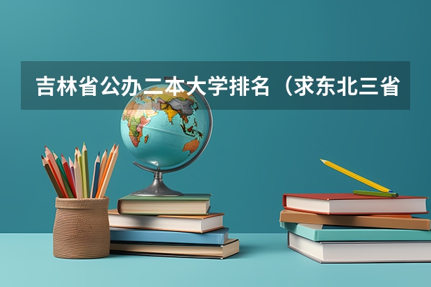 吉林省公办二本大学排名（求东北三省二本师范类院校排名）