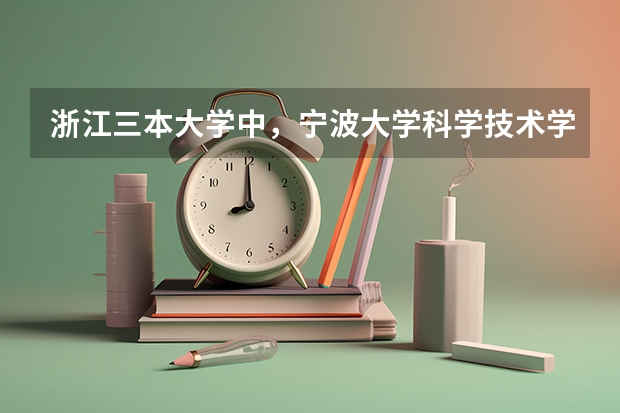 浙江三本大学中,宁波大学科学技术学院的排名大约是多少?