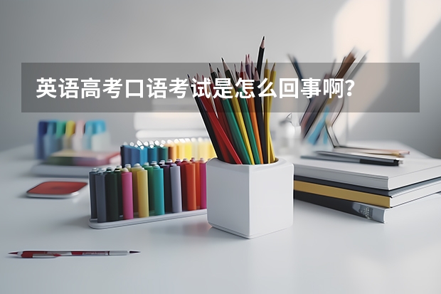英语高考口语考试是怎么回事啊？